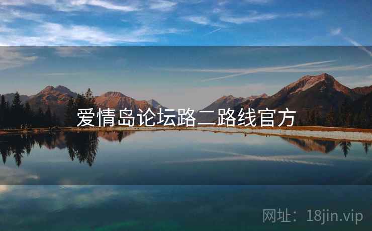 爱情岛论坛路二路线官方 爱情岛论坛路二路线官方