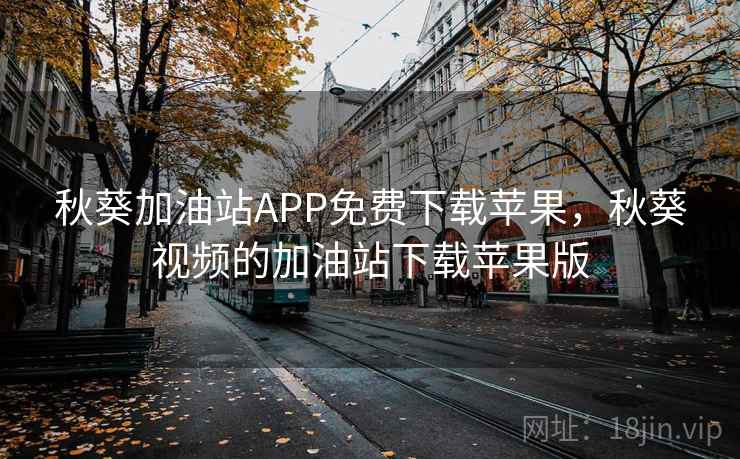 秋葵加油站APP免费下载苹果,秋葵视频的加油站下载苹果版 秋葵加油站APP免费下载苹果,秋葵视频的加油站下载苹果版