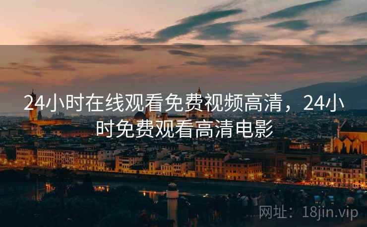 24小时在线观看免费视频高清，24小时免费观看高清电影