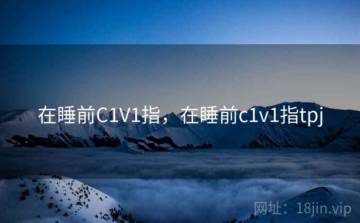 在睡前C1V1指，在睡前c1v1指tpj