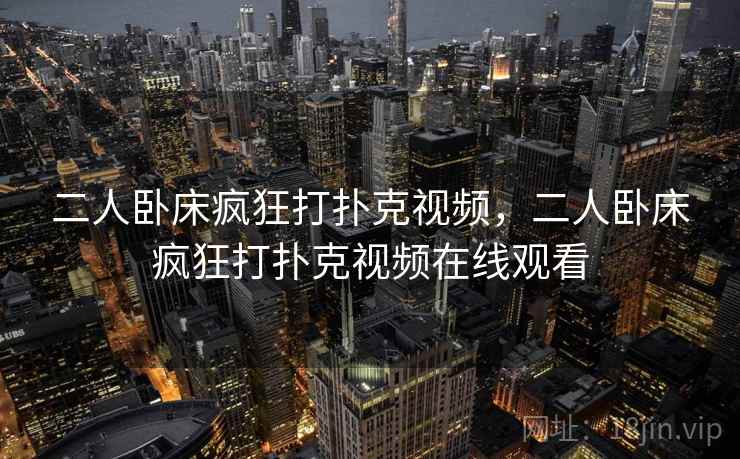 二人卧床疯狂打扑克视频，二人卧床疯狂打扑克视频在线观看