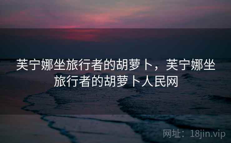 芙宁娜坐旅行者的胡萝卜，芙宁娜坐旅行者的胡萝卜人民网