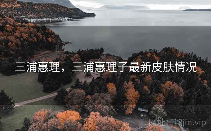 三浦惠理，三浦惠理子最新皮肤情况