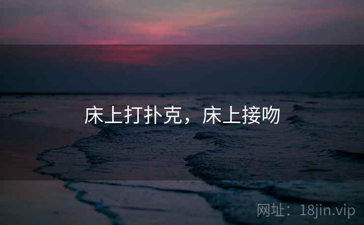 床上打扑克，床上接吻