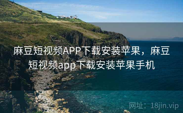麻豆短视频APP下载安装苹果，麻豆短视频app下载安装苹果手机