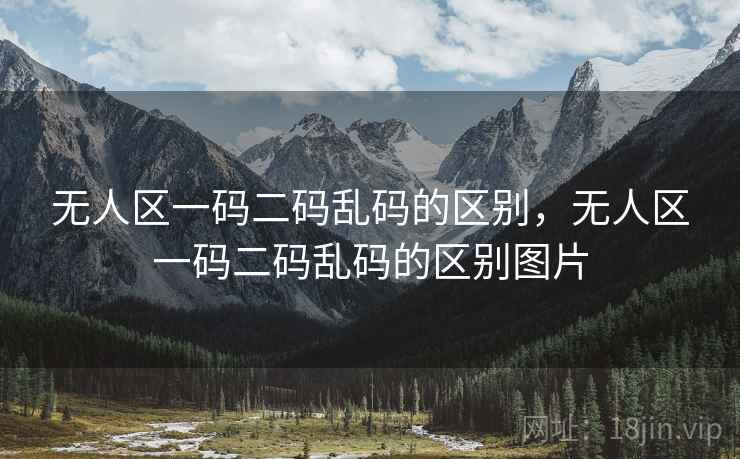 无人区一码二码乱码的区别，无人区一码二码乱码的区别图片