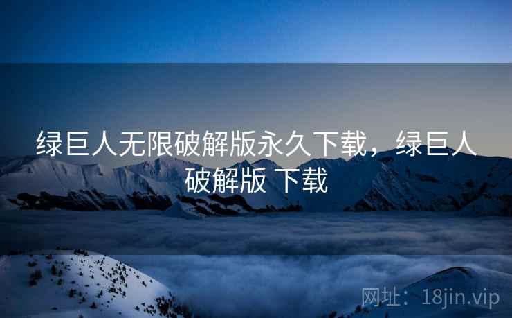 绿巨人无限破解版永久下载,绿巨人破解版 下载 绿巨人无限破解版永久下载,绿巨人破解版 下载