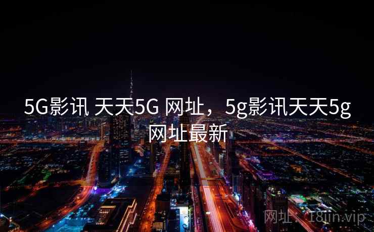 5G影讯 天天5G 网址，5g影讯天天5g网址最新