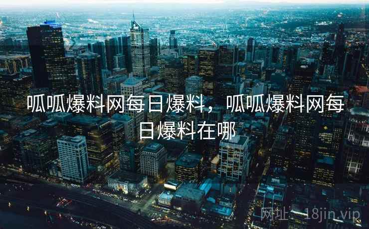呱呱爆料网每日爆料，呱呱爆料网每日爆料在哪