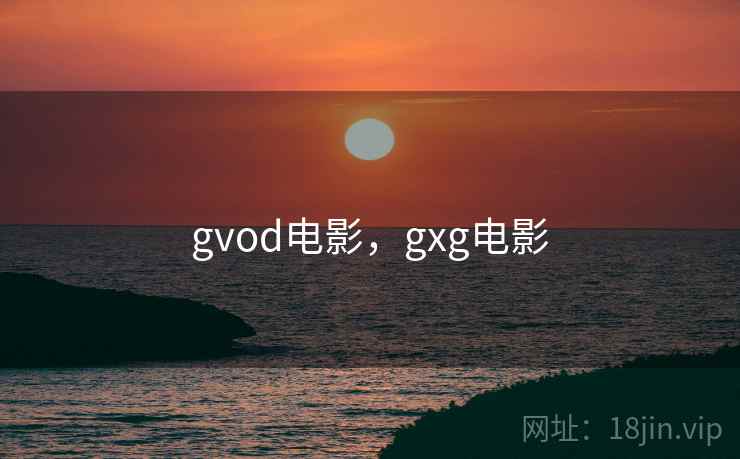 gvod电影，gxg电影