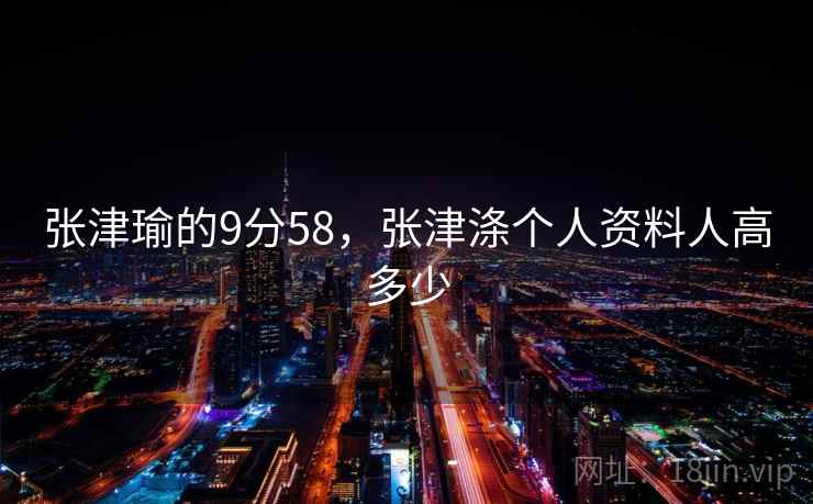 张津瑜的9分58，张津涤个人资料人高多少