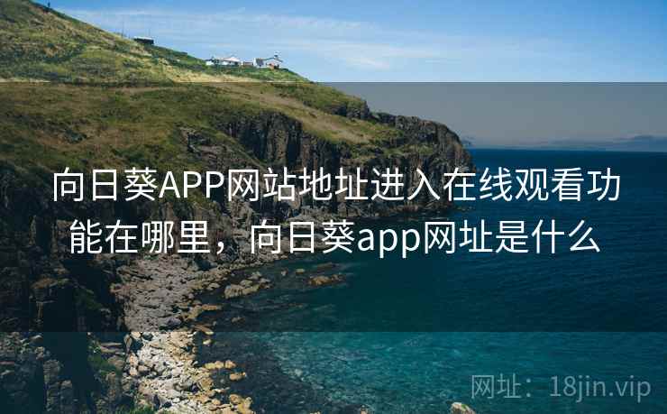 向日葵APP网站地址进入在线观看功能在哪里，向日葵app网址是什么