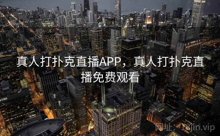 真人打扑克直播APP，真人打扑克直播免费观看