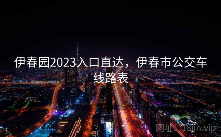 伊春园2023入口直达，伊春市公交车线路表