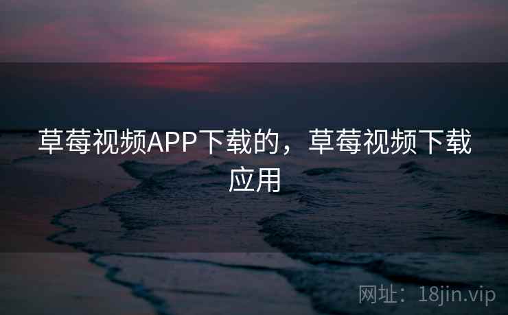 草莓视频APP下载的，草莓视频下载应用