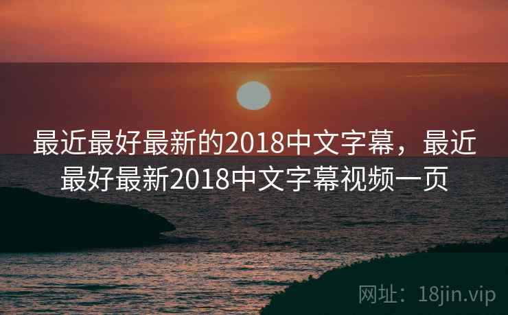 最近最好最新的2018中文字幕，最近最好最新2018中文字幕视频一页