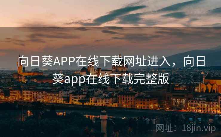 向日葵APP在线下载网址进入,向日葵app在线下载完整版 向日葵APP在线下载网址进入,向日葵app在线下载完整版