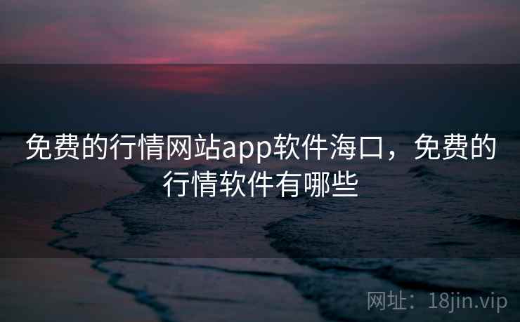 免费的行情网站app软件海口,免费的行情软件有哪些 免费的行情网站app软件海口,免费的行情软件有哪些