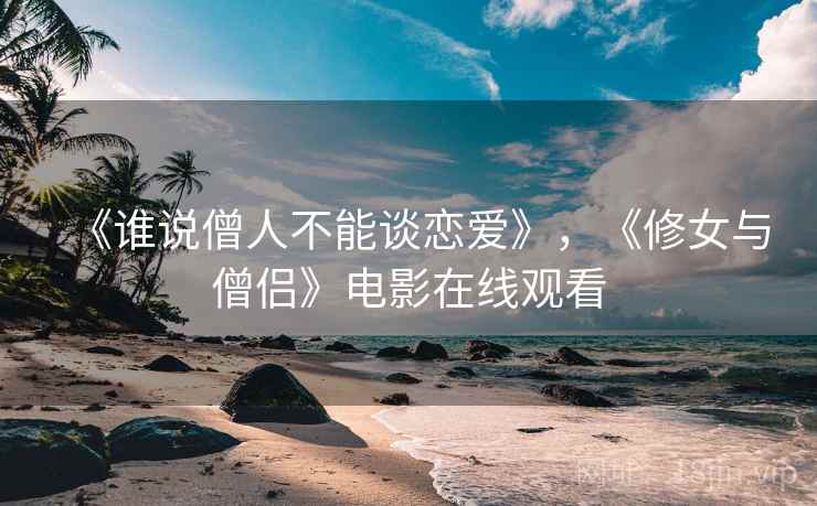 《谁说僧人不能谈恋爱》,《修女与僧侣》电影在线观看 《谁说僧人不能谈恋爱》,《修女与僧侣》电影在线观看
