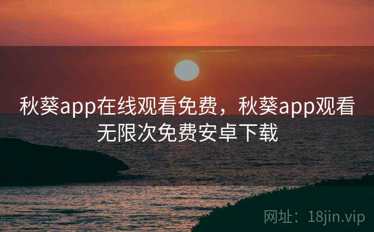 秋葵app在线观看免费，秋葵app观看无限次免费安卓下载