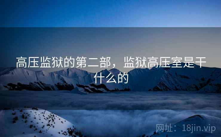 高压监狱的第二部,监狱高压室是干什么的 高压监狱的第二部,监狱高压室是干什么的