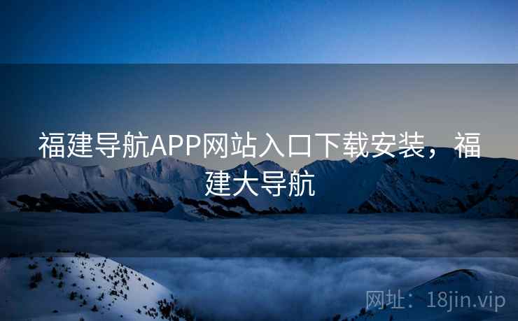 福建导航APP网站入口下载安装，福建大导航