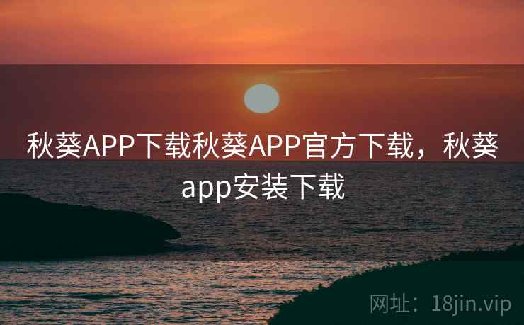 秋葵APP下载秋葵APP官方下载,秋葵app安装下载 秋葵APP下载秋葵APP官方下载,秋葵app安装下载