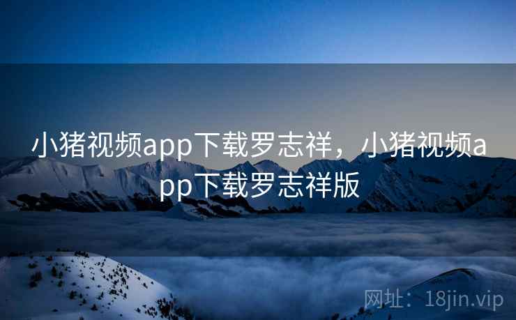 小猪视频app下载罗志祥,小猪视频app下载罗志祥版 小猪视频app下载罗志祥,小猪视频app下载罗志祥版
