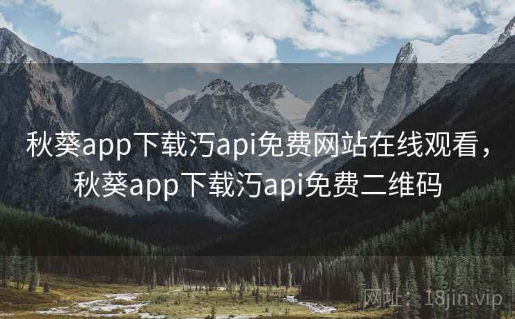 秋葵app下载汅api免费网站在线观看，秋葵app下载汅api免费二维码