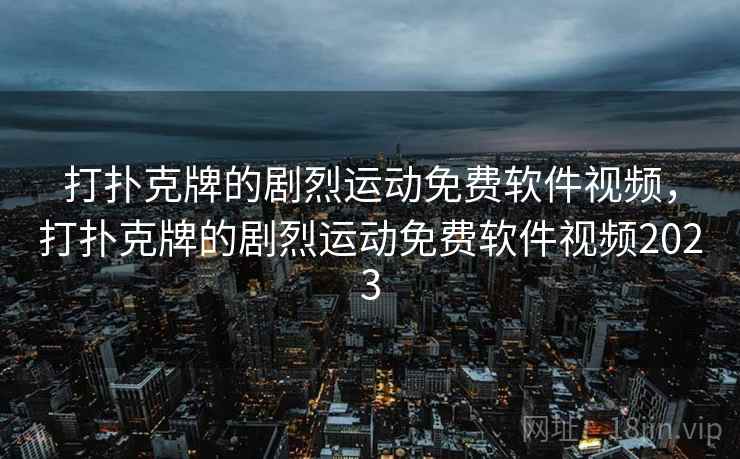 打扑克牌的剧烈运动免费软件视频,打扑克牌的剧烈运动免费软件视频2023 打扑克牌的剧烈运动免费软件视频,打扑克牌的剧烈运动免费软件视频2023