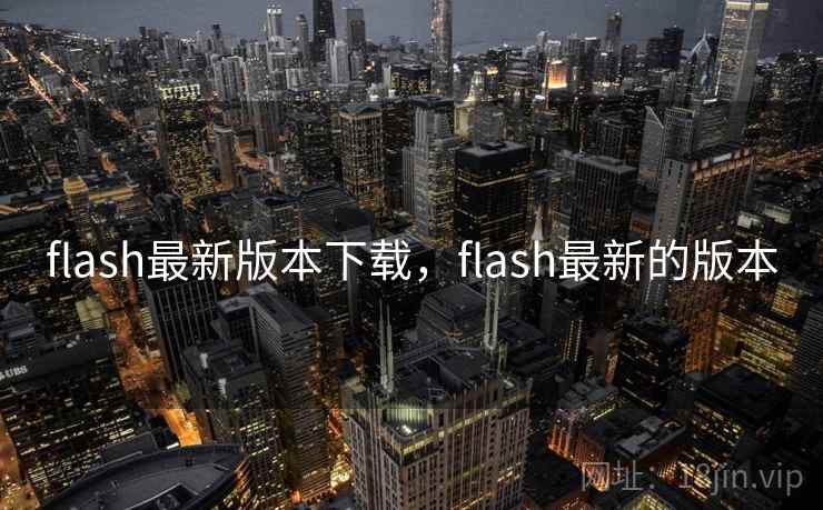 flash最新版本下载,flash最新的版本 flash最新版本下载,flash最新的版本
