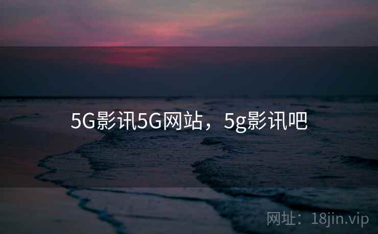 5G影讯5G网站，5g影讯吧