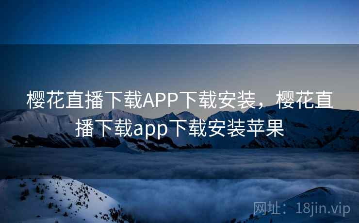 樱花直播下载APP下载安装，樱花直播下载app下载安装苹果