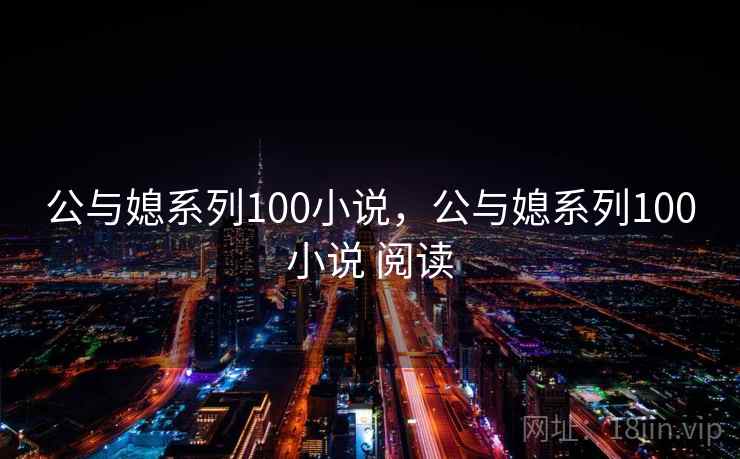公与媳系列100小说，公与媳系列100小说 阅读