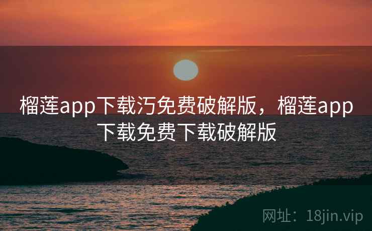 榴莲app下载汅免费破解版，榴莲app下载免费下载破解版
