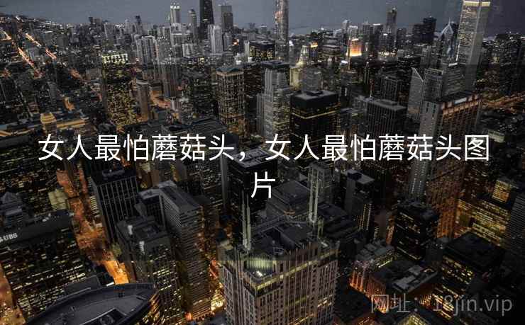 女人最怕蘑菇头，女人最怕蘑菇头图片