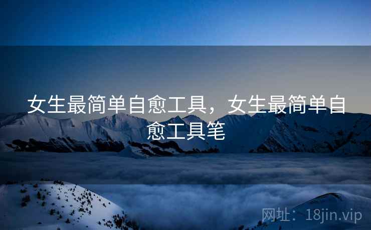 女生最简单自愈工具，女生最简单自愈工具笔