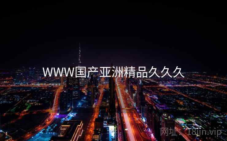 WWW国产亚洲精品久久久