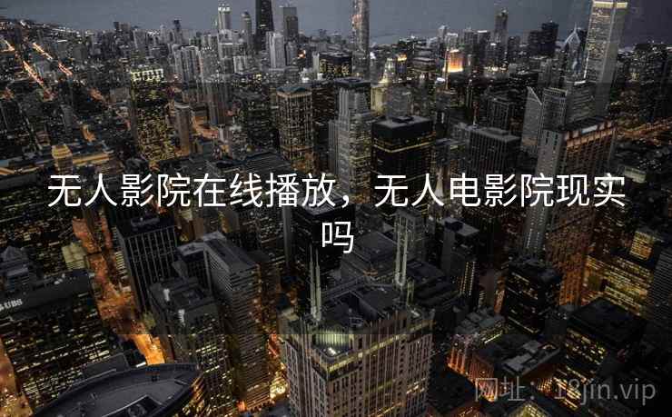 无人影院在线播放，无人电影院现实吗