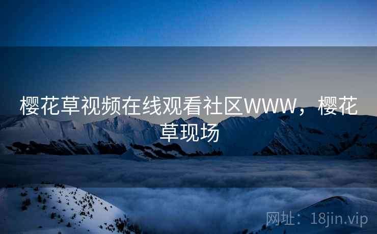 樱花草视频在线观看社区WWW，樱花草现场