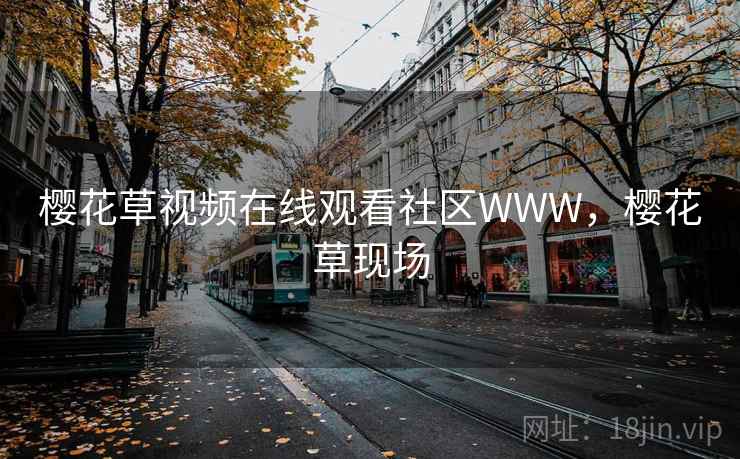 樱花草视频在线观看社区WWW，樱花草现场