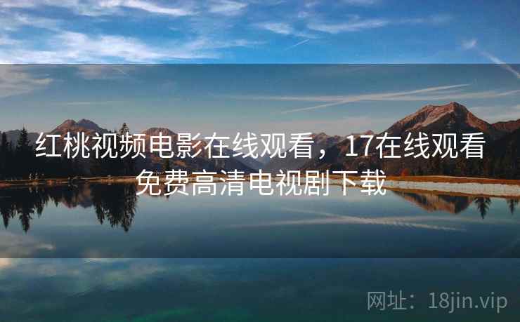 红桃视频电影在线观看，17在线观看免费高清电视剧下载