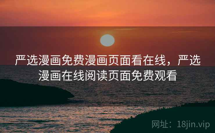 严选漫画免费漫画页面看在线，严选漫画在线阅读页面免费观看
