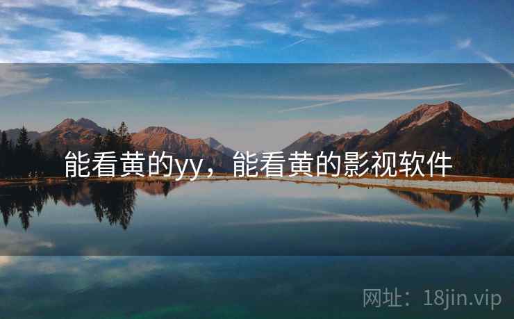 能看黄的yy,能看黄的影视软件 能看黄的yy,能看黄的影视软件