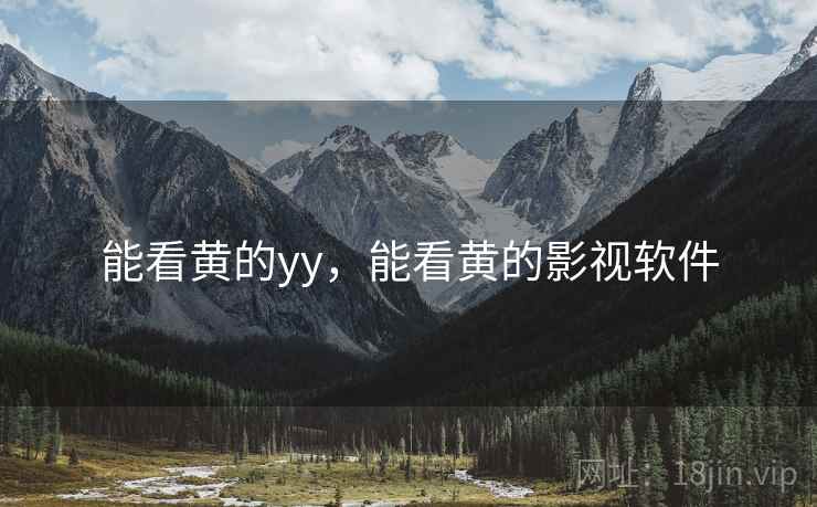 能看黄的yy,能看黄的影视软件 能看黄的yy,能看黄的影视软件