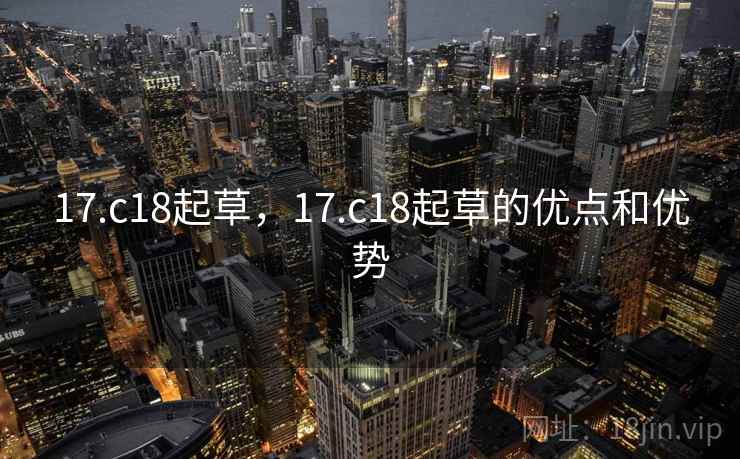 17.c18起草,17.c18起草的优点和优势 17.c18起草,17.c18起草的优点和优势
