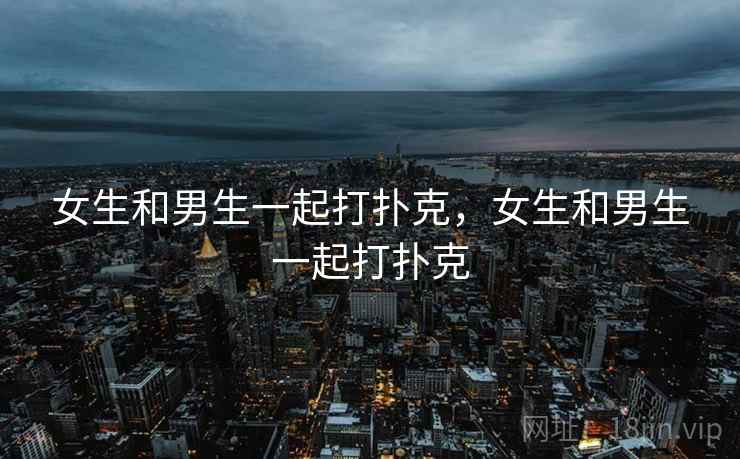 女生和男生一起打扑克，女生和男生一起打扑克