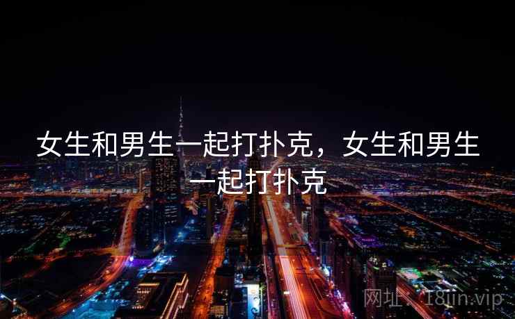 女生和男生一起打扑克，女生和男生一起打扑克