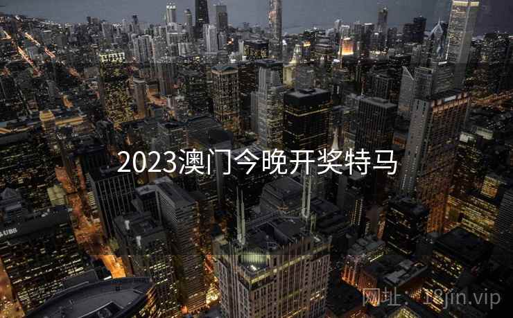 2023澳门今晚开奖特马 2023澳门今晚开奖特马