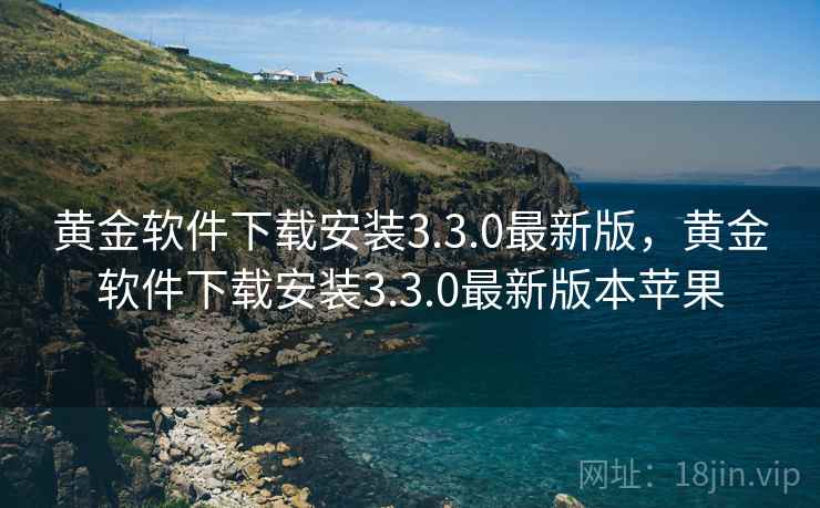 黄金软件下载安装3.3.0最新版,黄金软件下载安装3.3.0最新版本苹果 黄金软件下载安装3.3.0最新版,黄金软件下载安装3.3.0最新版本苹果